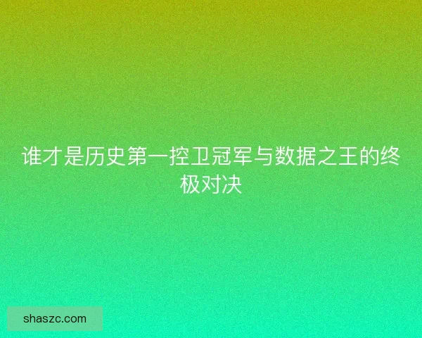 谁才是历史第一控卫冠军与数据之王的终极对决