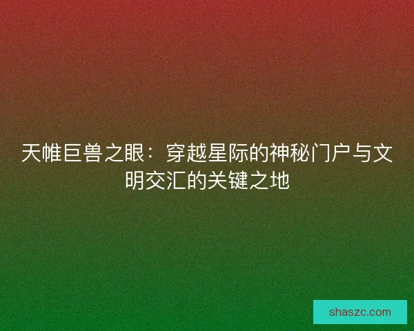 天帷巨兽之眼：穿越星际的神秘门户与文明交汇的关键之地