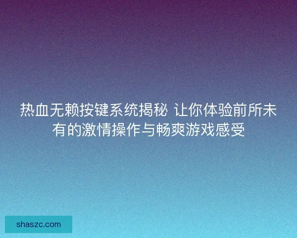 热血无赖按键系统揭秘 让你体验前所未有的激情操作与畅爽游戏感受