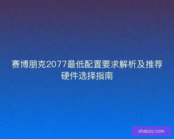 赛博朋克2077最低配置要求解析及推荐硬件选择指南