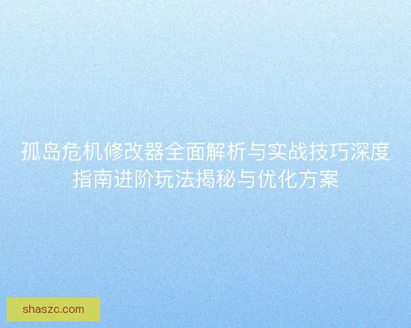 孤岛危机修改器全面解析与实战技巧深度指南进阶玩法揭秘与优化方案