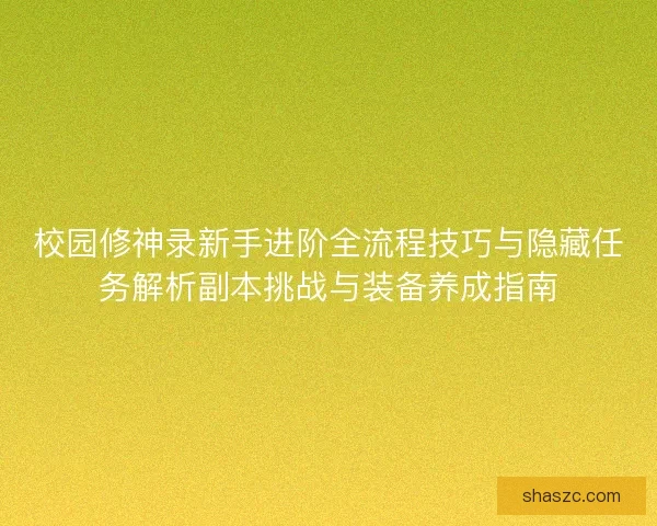 校园修神录新手进阶全流程技巧与隐藏任务解析副本挑战与装备养成指南