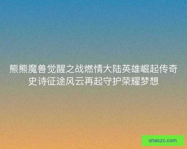 熊熊魔兽觉醒之战燃情大陆英雄崛起传奇史诗征途风云再起守护荣耀梦想