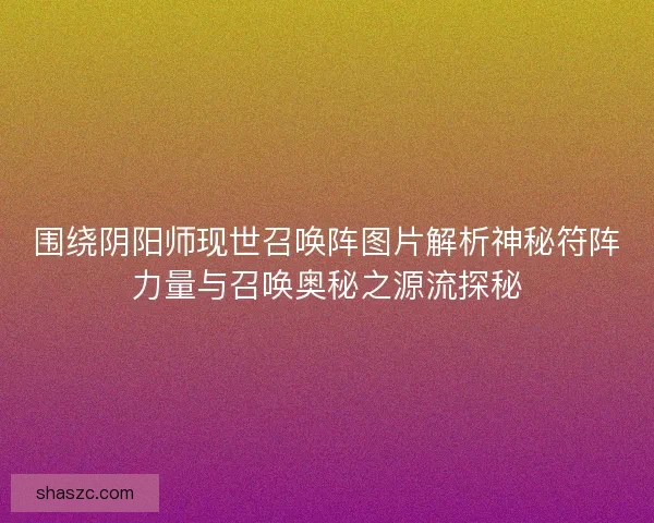 围绕阴阳师现世召唤阵图片解析神秘符阵力量与召唤奥秘之源流探秘