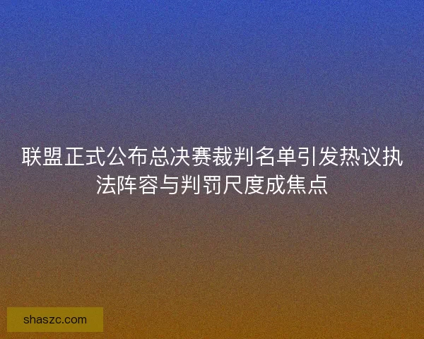 联盟正式公布总决赛裁判名单引发热议执法阵容与判罚尺度成焦点