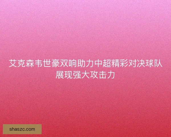艾克森韦世豪双响助力中超精彩对决球队展现强大攻击力