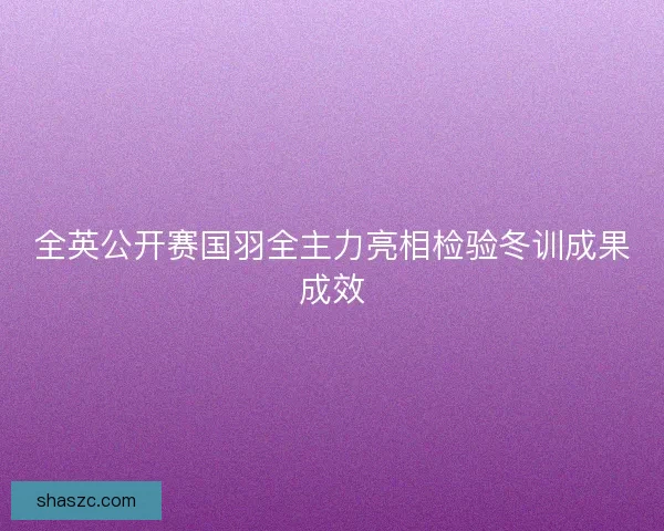 全英公开赛国羽全主力亮相检验冬训成果成效