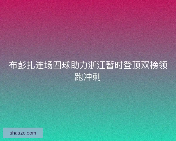 布彭扎连场四球助力浙江暂时登顶双榜领跑冲刺