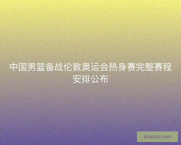 中国男篮备战伦敦奥运会热身赛完整赛程安排公布