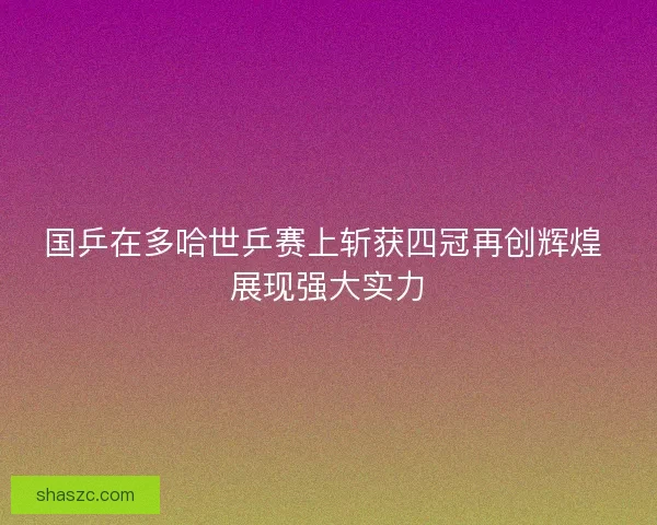 国乒在多哈世乒赛上斩获四冠再创辉煌 展现强大实力